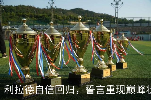 利拉德自信回归，誓言重现巅峰状态
