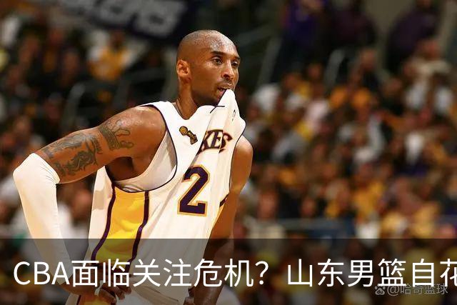 CBA面临关注危机？山东男篮自花55万求转播支持